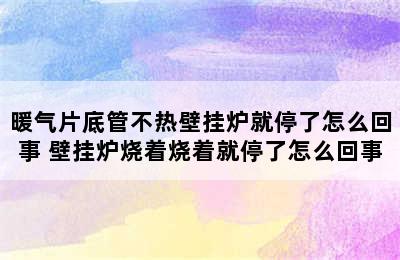 暖气片底管不热壁挂炉就停了怎么回事 壁挂炉烧着烧着就停了怎么回事